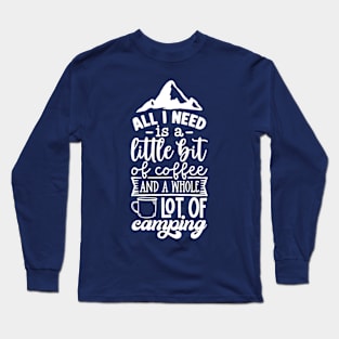 All I Need Is A Little Bit Of Coffee And A Whole Lot Of Camping | Camping And Coffee Design Long Sleeve T-Shirt